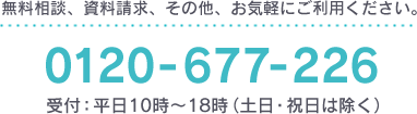 無料相談、資料請求、その他、お気軽にご利用ください。TEL:0120-677-226 受付：平日10時〜18時（土日・祝日は除く）